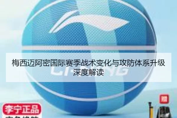 梅西迈阿密国际赛季战术变化与攻防体系升级深度解读